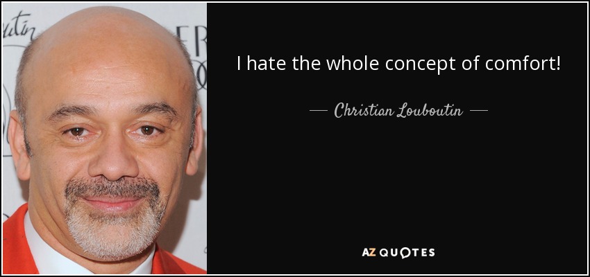 I hate the whole concept of comfort! - Christian Louboutin