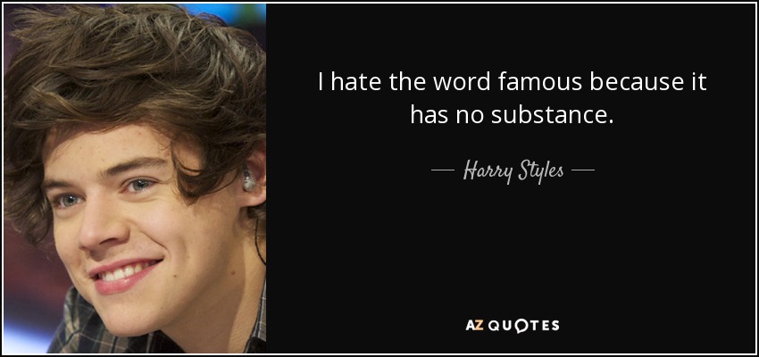 I hate the word famous because it has no substance. - Harry Styles