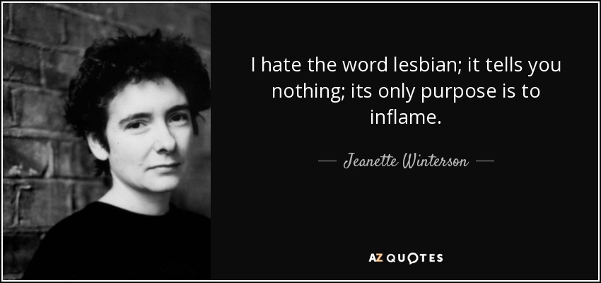 I hate the word lesbian; it tells you nothing; its only purpose is to inflame. - Jeanette Winterson