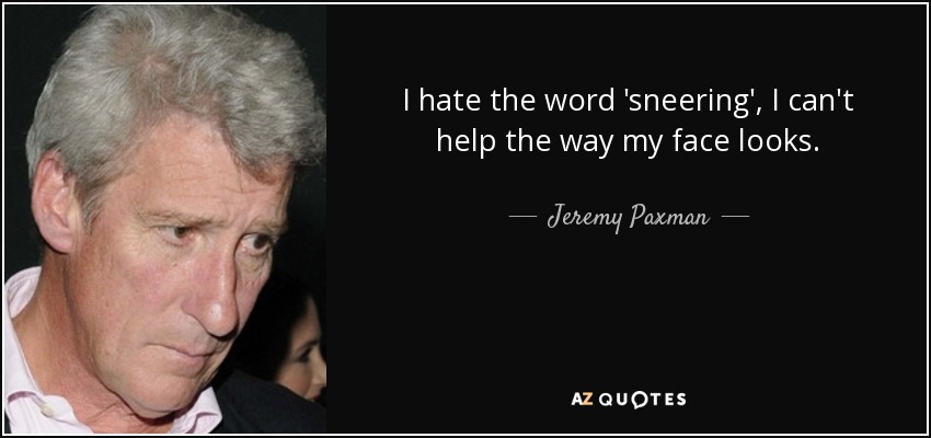 I hate the word 'sneering', I can't help the way my face looks. - Jeremy Paxman