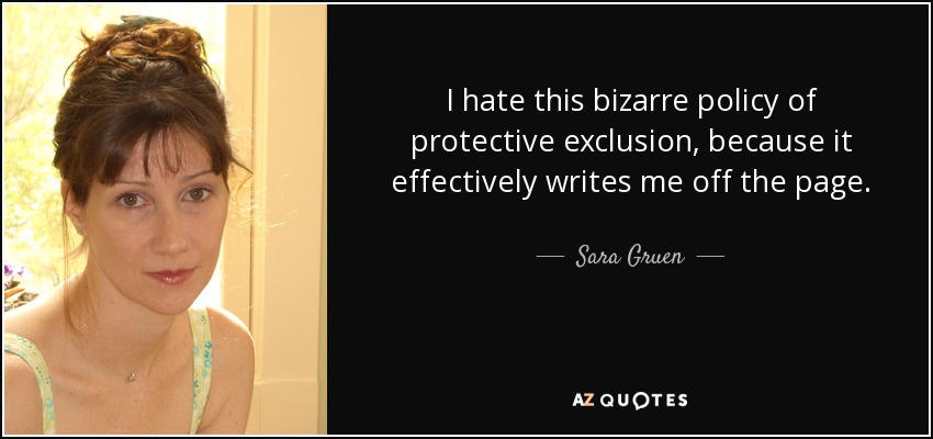 I hate this bizarre policy of protective exclusion, because it effectively writes me off the page. - Sara Gruen