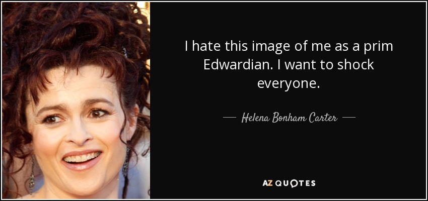 I hate this image of me as a prim Edwardian. I want to shock everyone. - Helena Bonham Carter