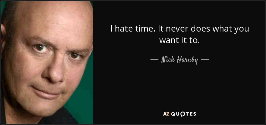 I hate time. It never does what you want it to. - Nick Hornby