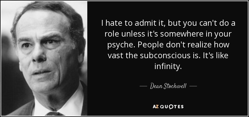 I hate to admit it, but you can't do a role unless it's somewhere in your psyche. People don't realize how vast the subconscious is. It's like infinity. - Dean Stockwell