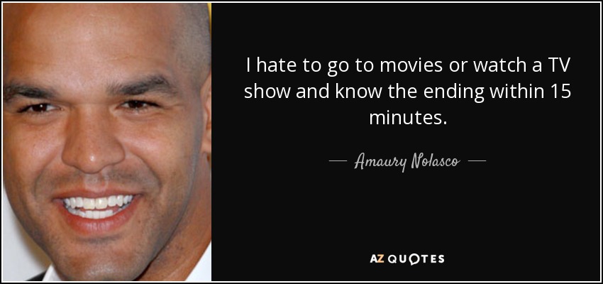 I hate to go to movies or watch a TV show and know the ending within 15 minutes. - Amaury Nolasco