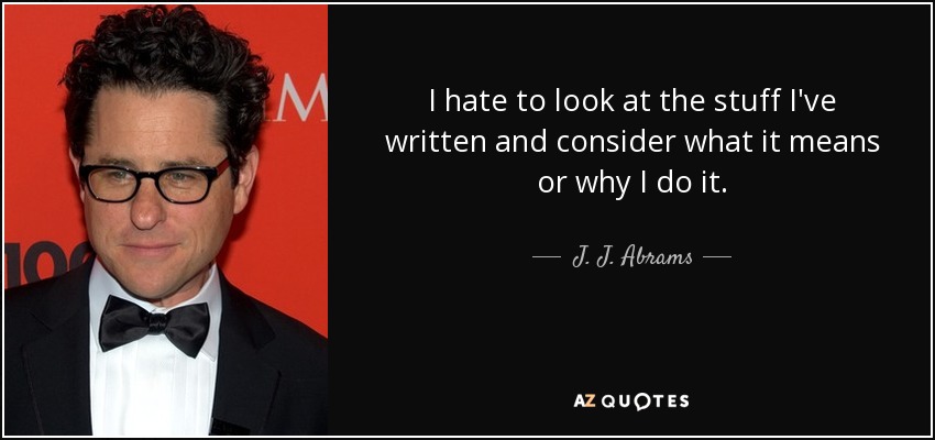 I hate to look at the stuff I've written and consider what it means or why I do it. - J. J. Abrams