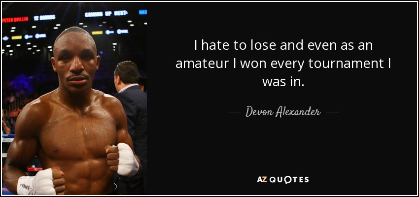 I hate to lose and even as an amateur I won every tournament I was in. - Devon Alexander