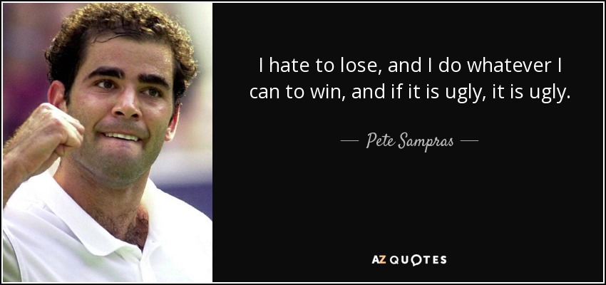 I hate to lose, and I do whatever I can to win, and if it is ugly, it is ugly. - Pete Sampras