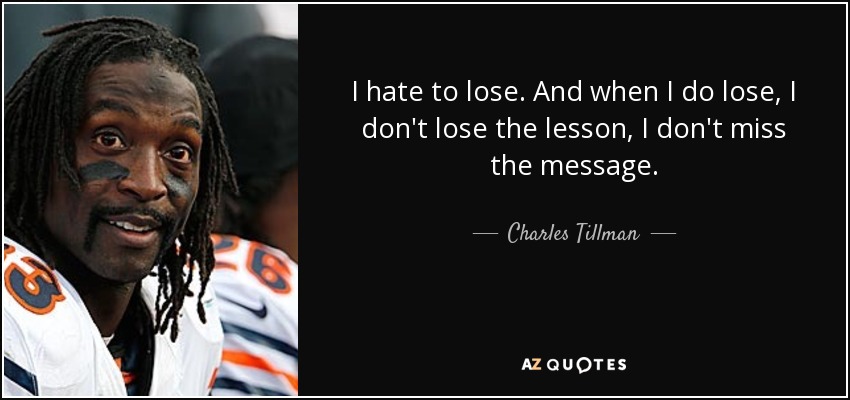 I hate to lose. And when I do lose, I don't lose the lesson, I don't miss the message. - Charles Tillman