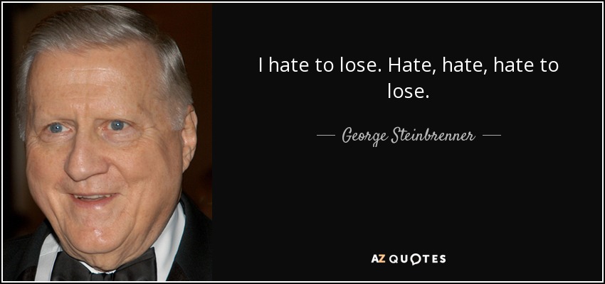 I hate to lose. Hate, hate, hate to lose. - George Steinbrenner