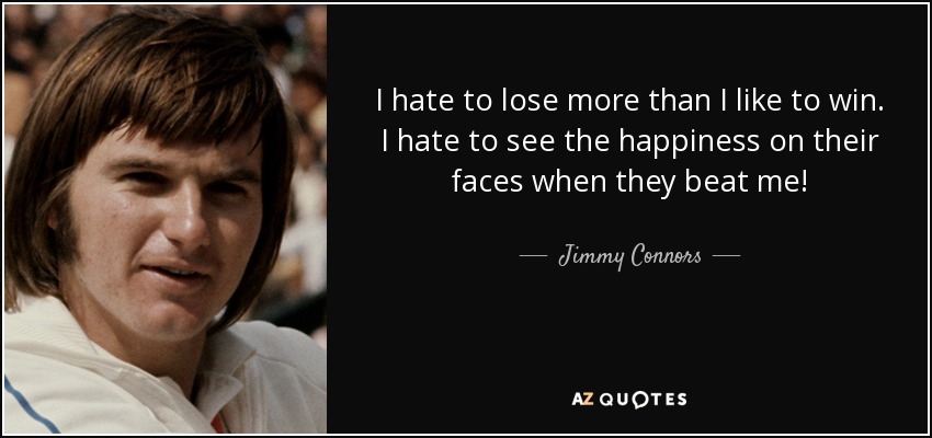 I hate to lose more than I like to win. I hate to see the happiness on their faces when they beat me! - Jimmy Connors