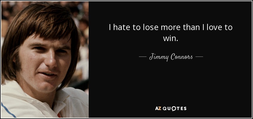 I hate to lose more than I love to win. - Jimmy Connors