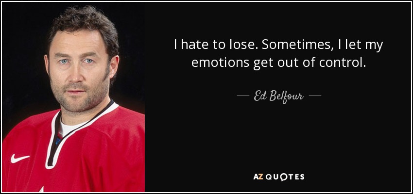 I hate to lose. Sometimes, I let my emotions get out of control. - Ed Belfour