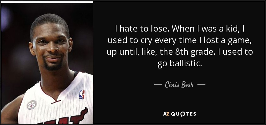 I hate to lose. When I was a kid, I used to cry every time I lost a game, up until, like, the 8th grade. I used to go ballistic. - Chris Bosh