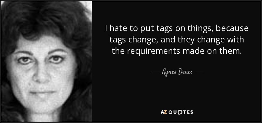 I hate to put tags on things, because tags change, and they change with the requirements made on them. - Agnes Denes