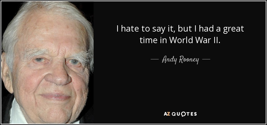I hate to say it, but I had a great time in World War II. - Andy Rooney