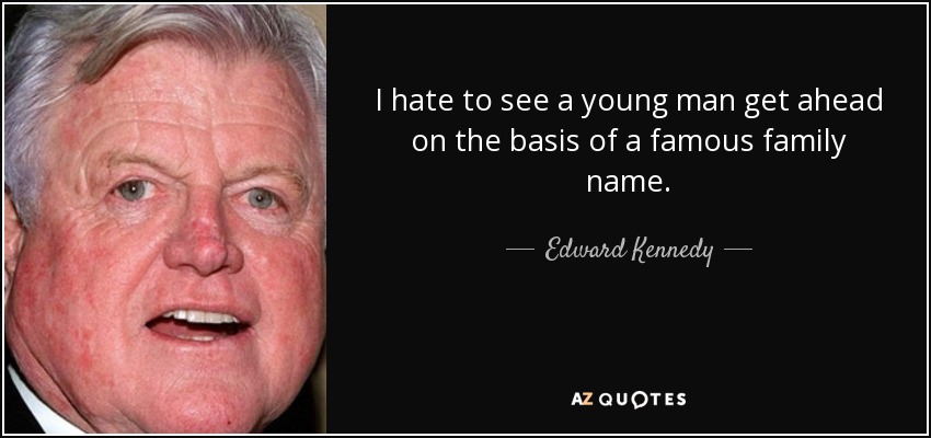 I hate to see a young man get ahead on the basis of a famous family name. - Edward Kennedy