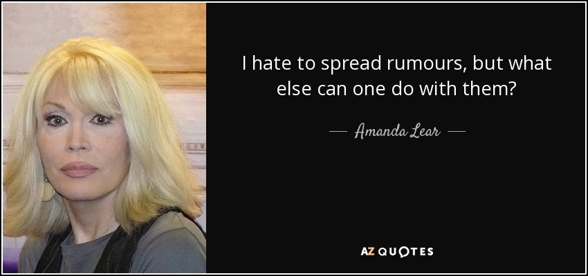 I hate to spread rumours, but what else can one do with them? - Amanda Lear