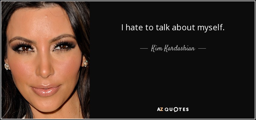I hate to talk about myself. - Kim Kardashian