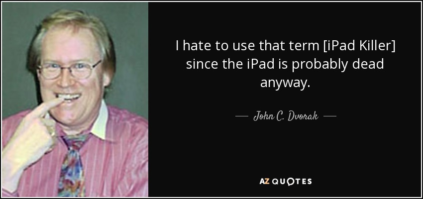 I hate to use that term [iPad Killer] since the iPad is probably dead anyway. - John C. Dvorak