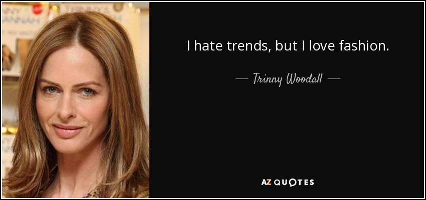 I hate trends, but I love fashion. - Trinny Woodall