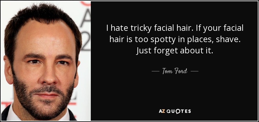 I hate tricky facial hair. If your facial hair is too spotty in places, shave. Just forget about it. - Tom Ford