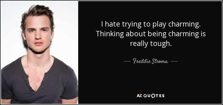 I hate trying to play charming. Thinking about being charming is really tough. - Freddie Stroma