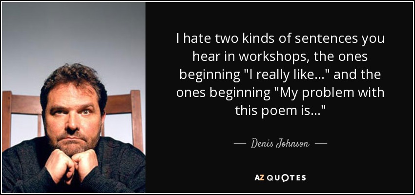 I hate two kinds of sentences you hear in workshops, the ones beginning 