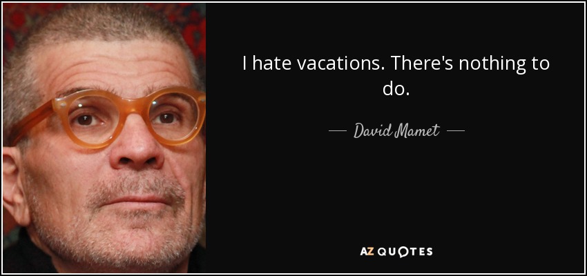 I hate vacations. There's nothing to do. - David Mamet