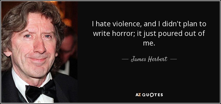 I hate violence, and I didn't plan to write horror; it just poured out of me. - James Herbert
