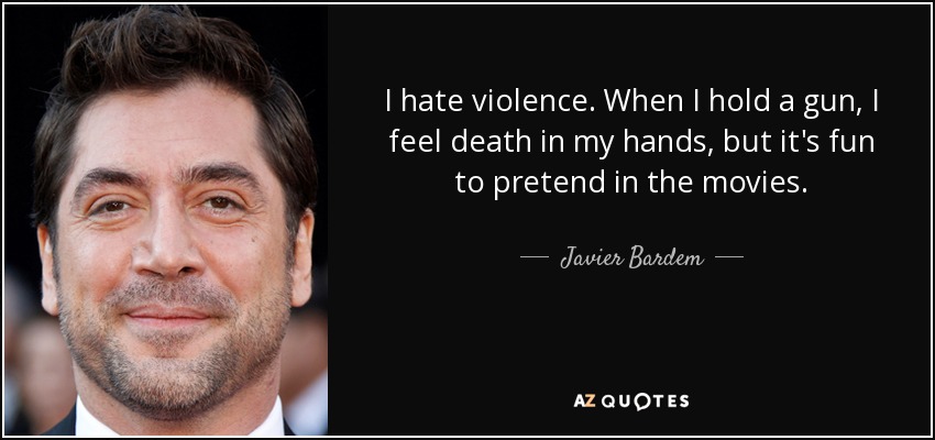 I hate violence. When I hold a gun, I feel death in my hands, but it's fun to pretend in the movies. - Javier Bardem