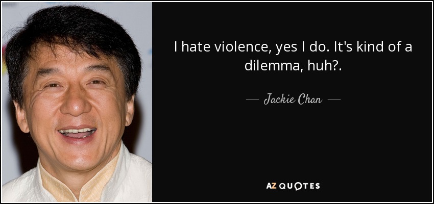 I hate violence, yes I do. It's kind of a dilemma, huh?. - Jackie Chan