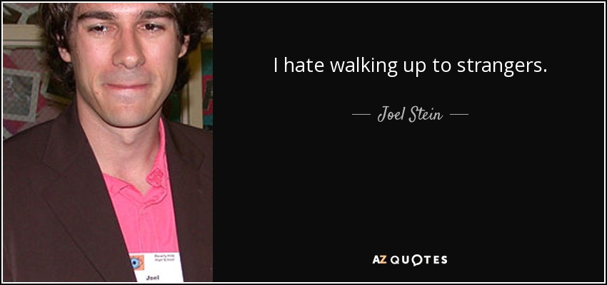 I hate walking up to strangers. - Joel Stein