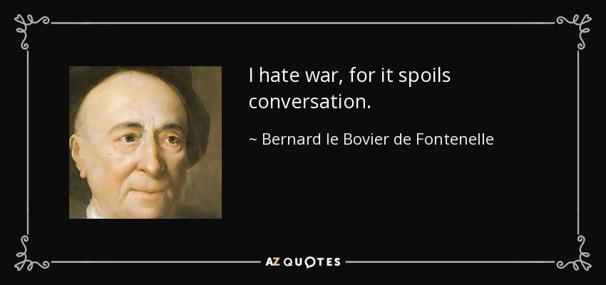 I hate war, for it spoils conversation. - Bernard le Bovier de Fontenelle