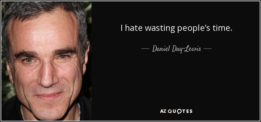 I hate wasting people's time. - Daniel Day-Lewis