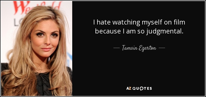 I hate watching myself on film because I am so judgmental. - Tamsin Egerton