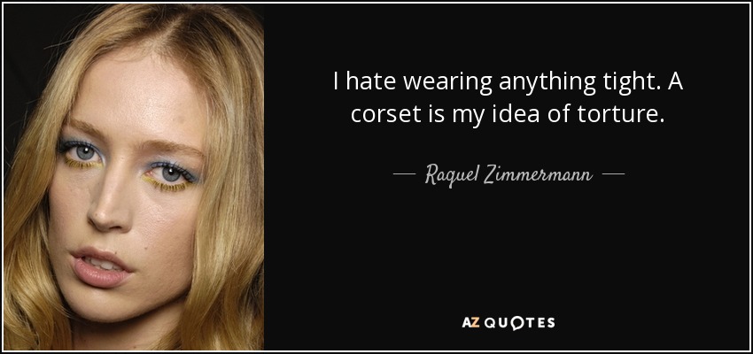 I hate wearing anything tight. A corset is my idea of torture. - Raquel Zimmermann