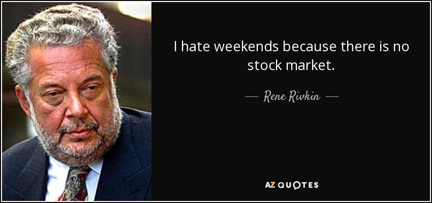 I hate weekends because there is no stock market. - Rene Rivkin