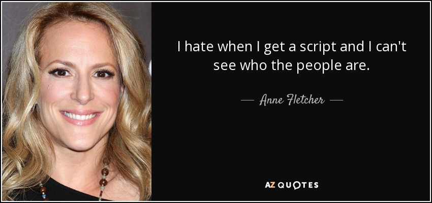 I hate when I get a script and I can't see who the people are. - Anne Fletcher