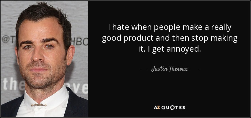 I hate when people make a really good product and then stop making it. I get annoyed. - Justin Theroux