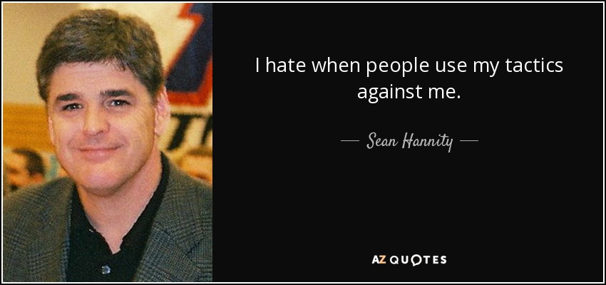 I hate when people use my tactics against me. - Sean Hannity