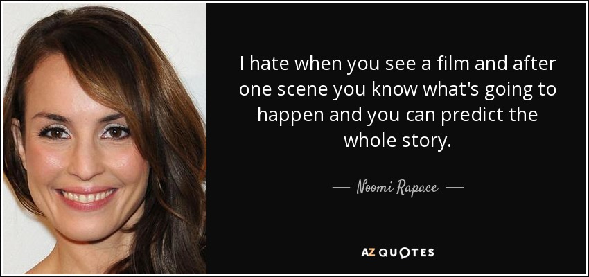 I hate when you see a film and after one scene you know what's going to happen and you can predict the whole story. - Noomi Rapace