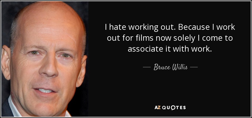 I hate working out. Because I work out for films now solely I come to associate it with work. - Bruce Willis