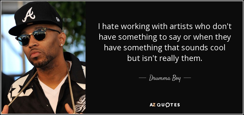 I hate working with artists who don't have something to say or when they have something that sounds cool but isn't really them. - Drumma Boy