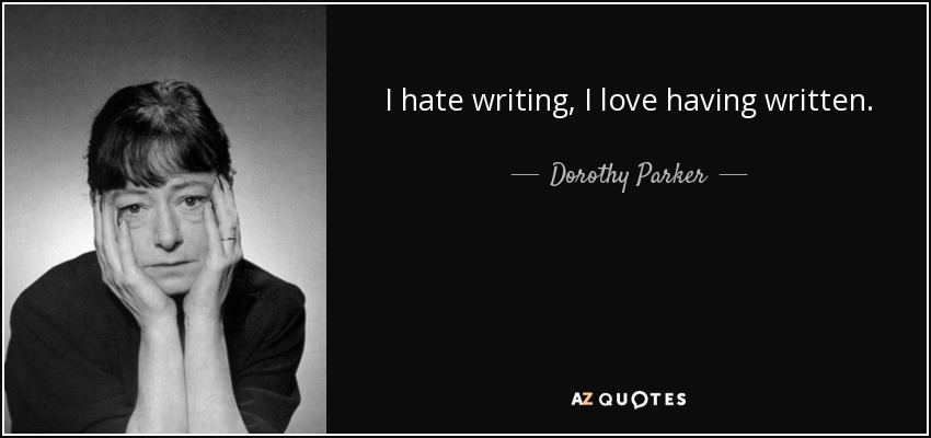 I hate writing, I love having written. - Dorothy Parker