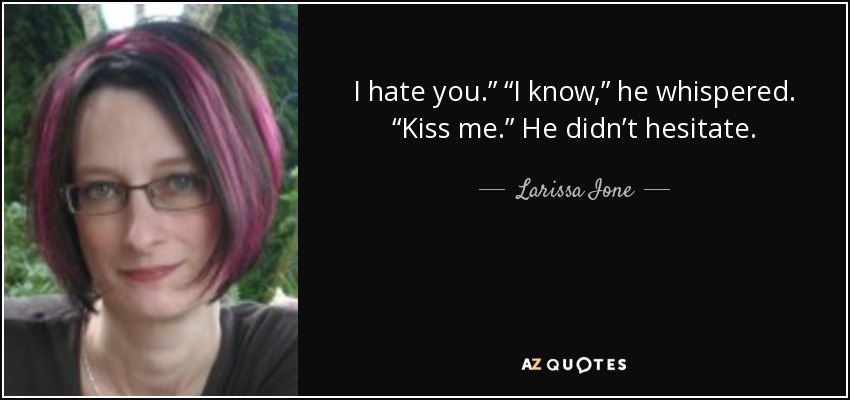 I hate you.” “I know,” he whispered. “Kiss me.” He didn’t hesitate. - Larissa Ione