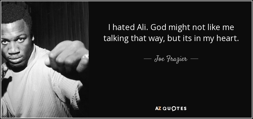 I hated Ali. God might not like me talking that way, but its in my heart. - Joe Frazier