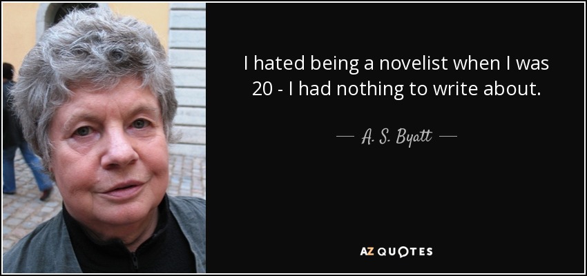 I hated being a novelist when I was 20 - I had nothing to write about. - A. S. Byatt