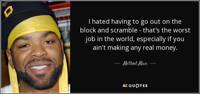 I hated having to go out on the block and scramble - that's the worst job in the world, especially if you ain't making any real money. - Method Man