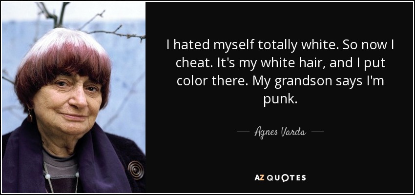 I hated myself totally white. So now I cheat. It's my white hair, and I put color there. My grandson says I'm punk. - Agnes Varda